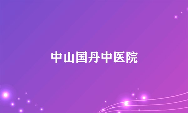 中山国丹中医院
