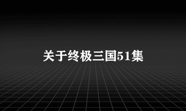 关于终极三国51集