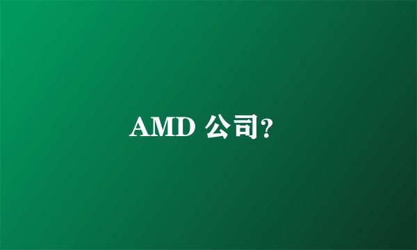 AMD 公司？