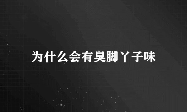 为什么会有臭脚丫子味