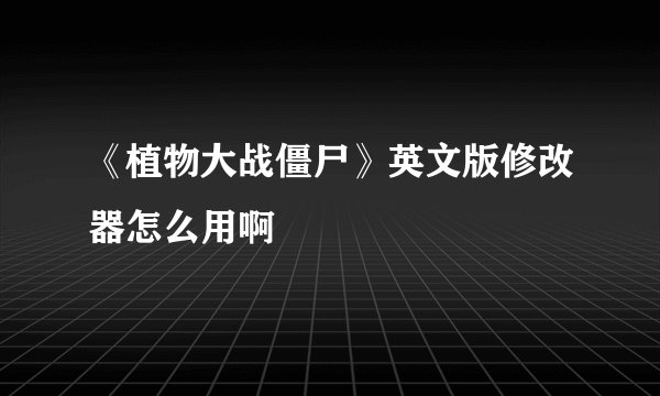 《植物大战僵尸》英文版修改器怎么用啊