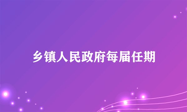乡镇人民政府每届任期