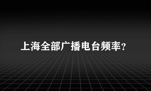 上海全部广播电台频率？