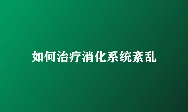 如何治疗消化系统紊乱