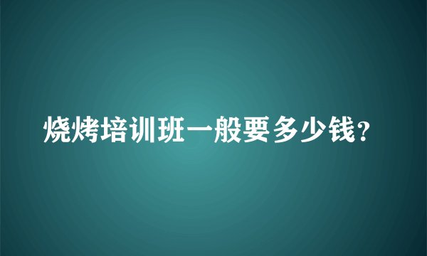 烧烤培训班一般要多少钱？