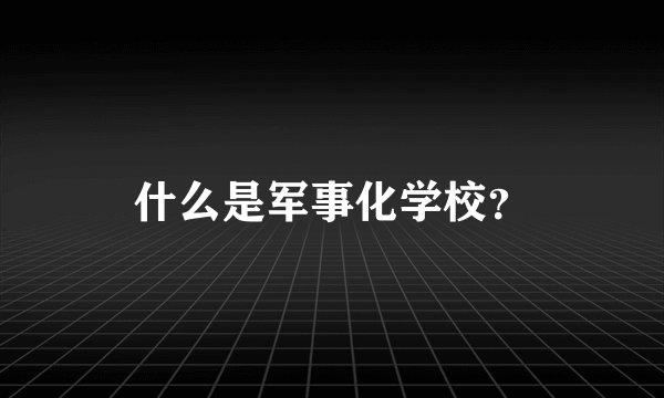 什么是军事化学校？