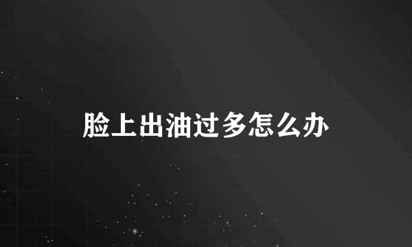 脸上出油过多怎么办
