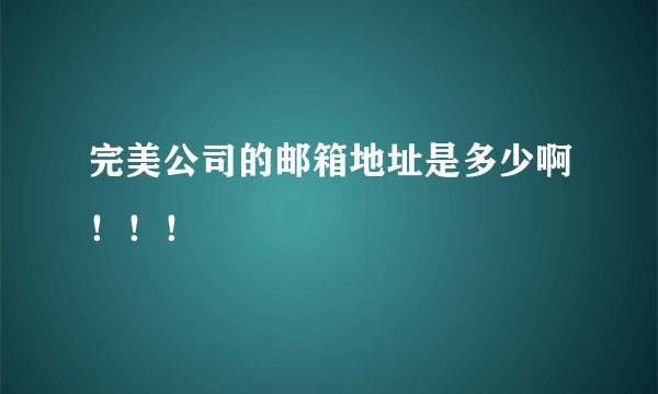 完美公司的邮箱地址是多少啊！！！