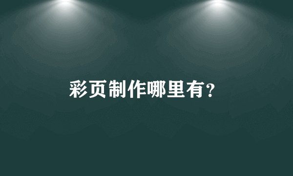 彩页制作哪里有？