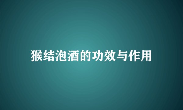 猴结泡酒的功效与作用