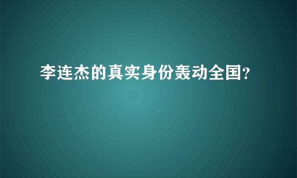 李连杰的真实身份轰动全国？