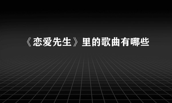 《恋爱先生》里的歌曲有哪些