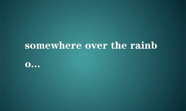 somewhere over the rainbow什么意思