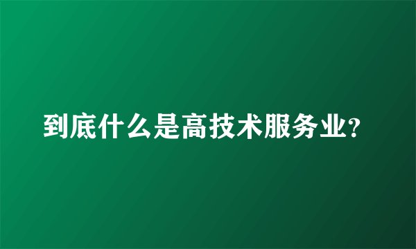 到底什么是高技术服务业?
