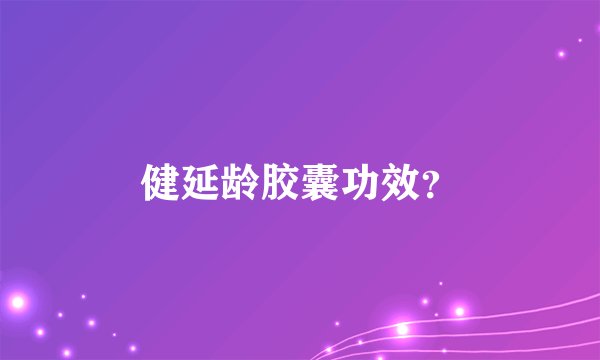 健延龄胶囊功效？