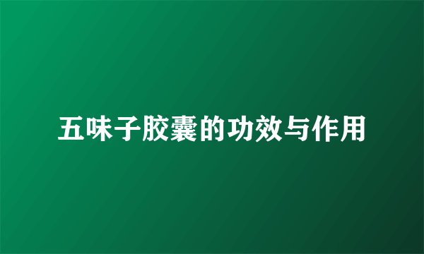 五味子胶囊的功效与作用