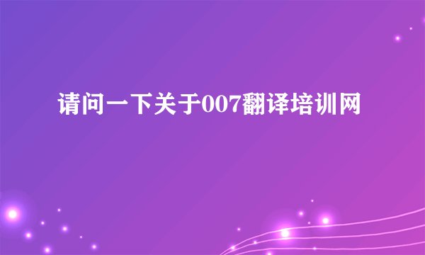 请问一下关于007翻译培训网