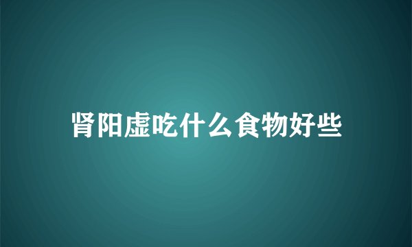 肾阳虚吃什么食物好些