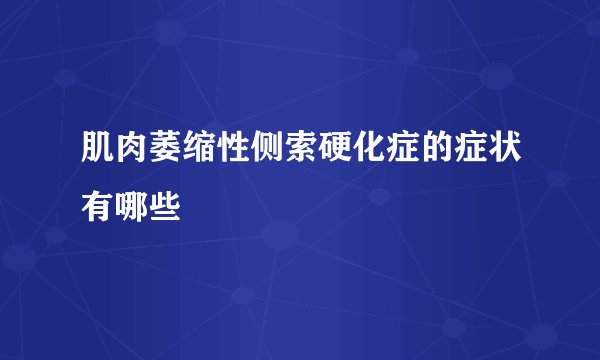 肌肉萎缩性侧索硬化症的症状有哪些