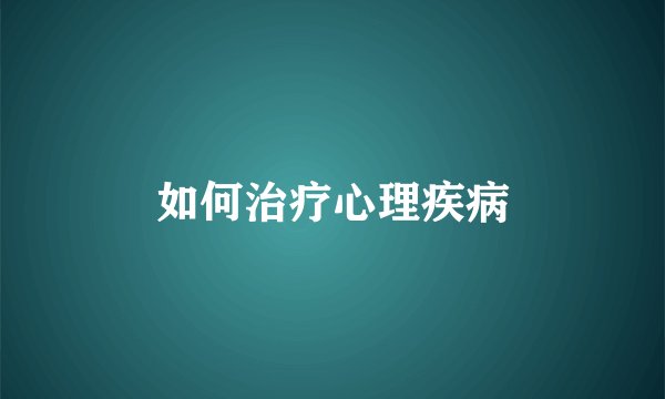 如何治疗心理疾病
