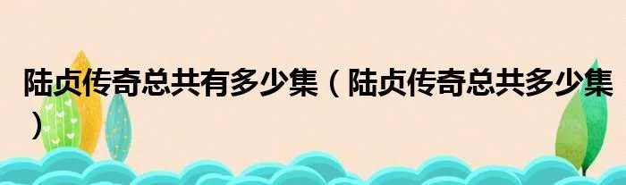 陆贞传奇总共有多少集（陆贞传奇总共多少集）