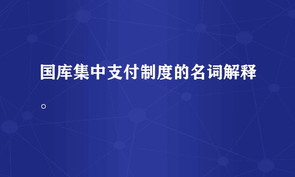 国库集中支付制度的名词解释。