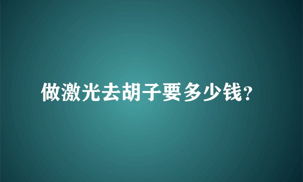 做激光去胡子要多少钱？