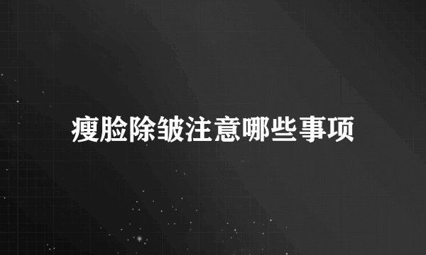 瘦脸除皱注意哪些事项