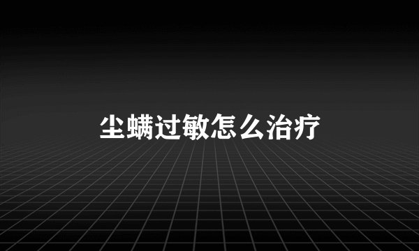 尘螨过敏怎么治疗