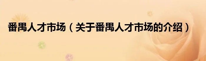 番禺人才市场(关于番禺人才市场的介绍)
