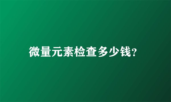 微量元素检查多少钱？