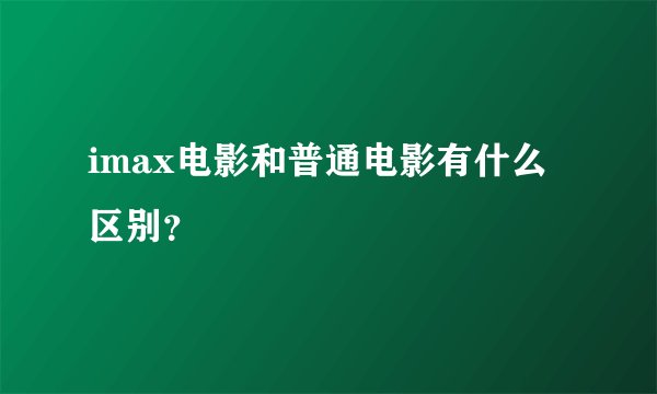 imax电影和普通电影有什么区别？