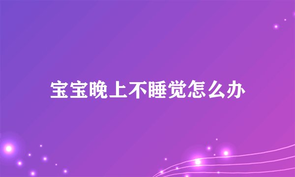宝宝晚上不睡觉怎么办