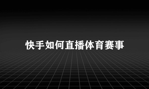 快手如何直播体育赛事