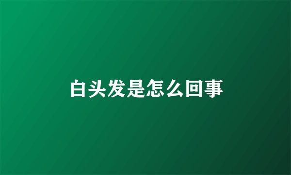 白头发是怎么回事