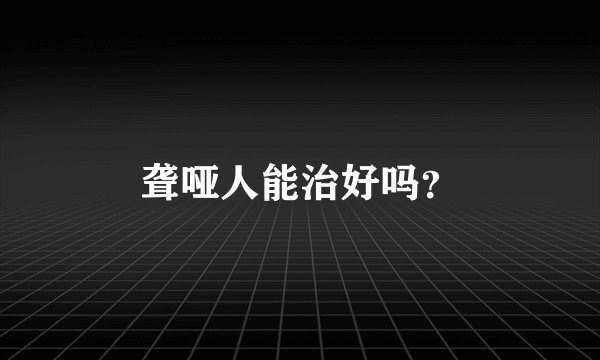 聋哑人能治好吗？