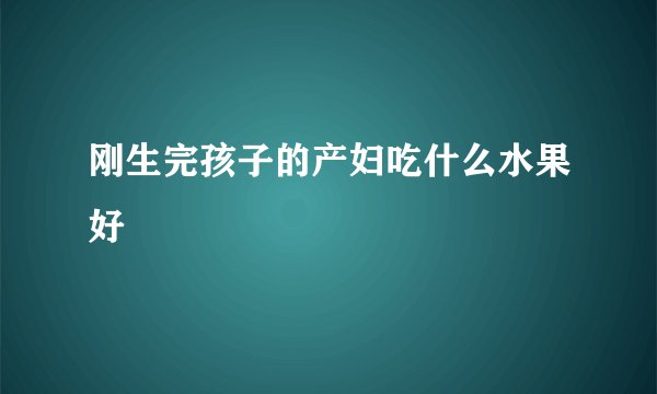 刚生完孩子的产妇吃什么水果好