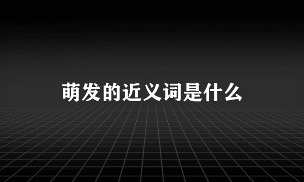 萌发的近义词是什么