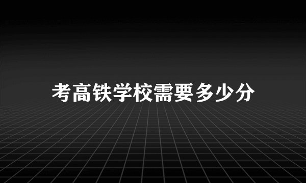 考高铁学校需要多少分