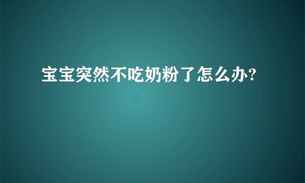 宝宝突然不吃奶粉了怎么办?
