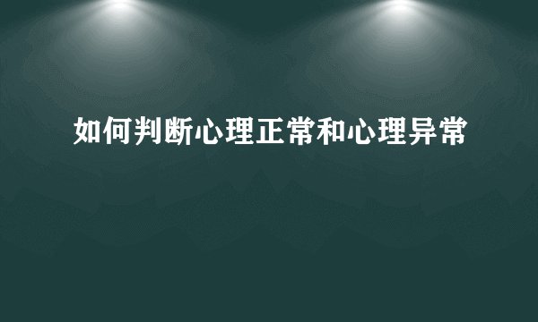 如何判断心理正常和心理异常