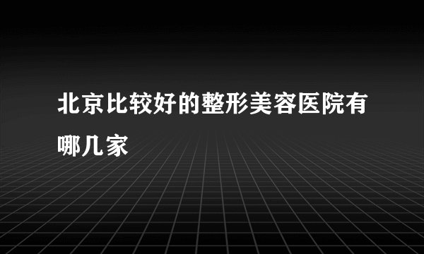 北京比较好的整形美容医院有哪几家