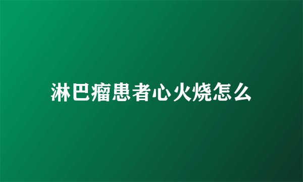 淋巴瘤患者心火烧怎么