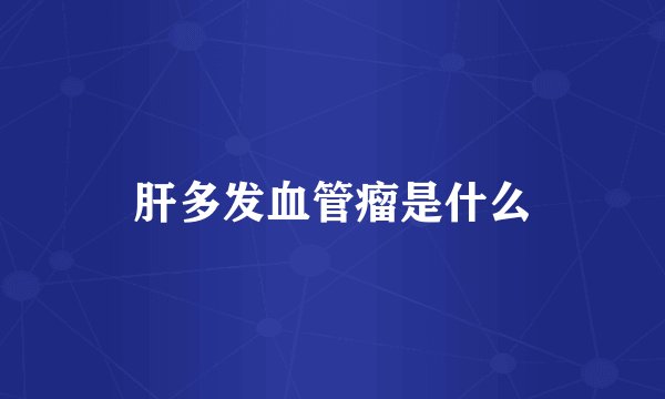 肝多发血管瘤是什么