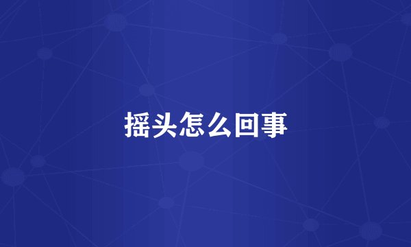 摇头怎么回事