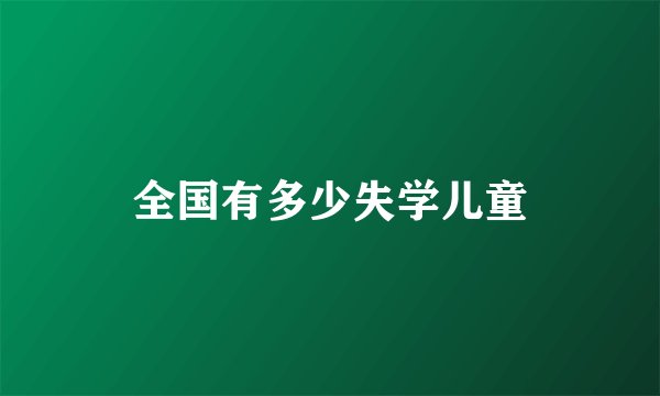 全国有多少失学儿童