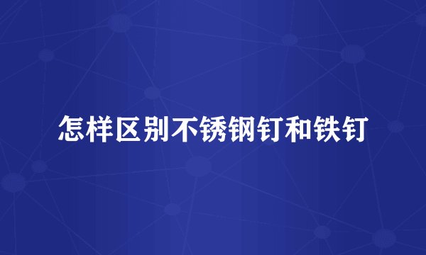 怎样区别不锈钢钉和铁钉