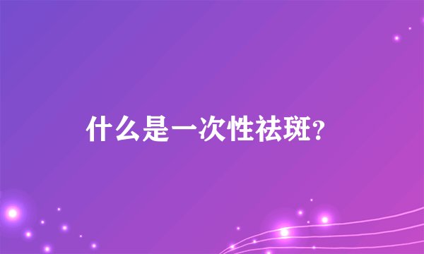 什么是一次性祛斑？