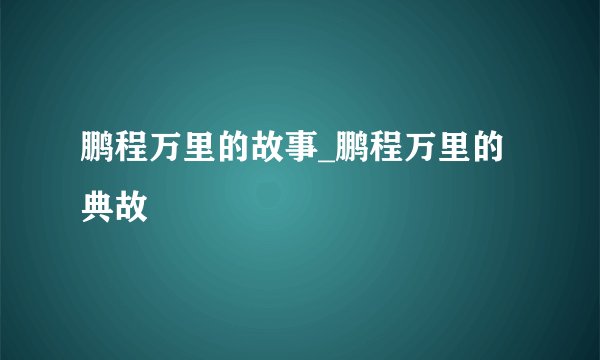 鹏程万里的故事_鹏程万里的典故