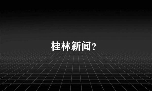 桂林新闻？